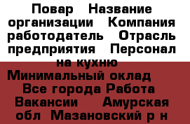 Повар › Название организации ­ Компания-работодатель › Отрасль предприятия ­ Персонал на кухню › Минимальный оклад ­ 1 - Все города Работа » Вакансии   . Амурская обл.,Мазановский р-н